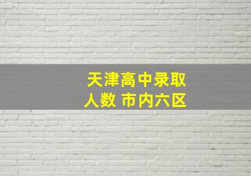 天津高中录取人数 市内六区